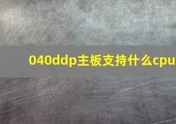 040ddp主板支持什么cpu