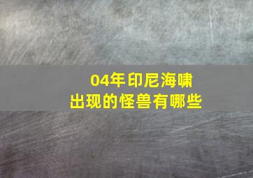 04年印尼海啸出现的怪兽有哪些