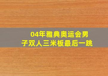 04年雅典奥运会男子双人三米板最后一跳