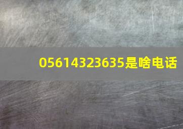 05614323635是啥电话