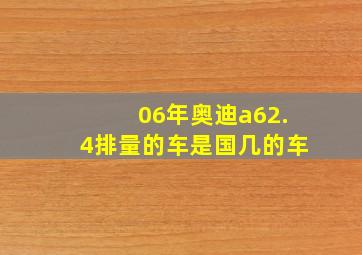 06年奥迪a62.4排量的车是国几的车