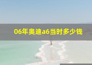 06年奥迪a6当时多少钱