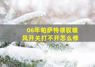 06年帕萨特领驭暖风开关打不开怎么修