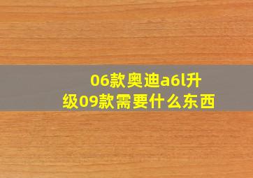 06款奥迪a6l升级09款需要什么东西