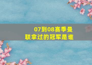 07到08赛季曼联拿过的冠军是谁