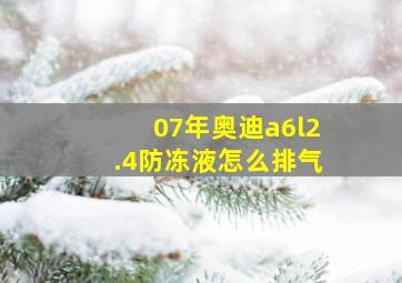 07年奥迪a6l2.4防冻液怎么排气