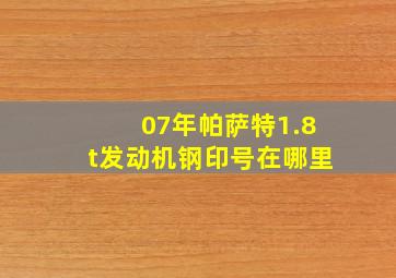 07年帕萨特1.8t发动机钢印号在哪里