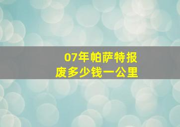 07年帕萨特报废多少钱一公里