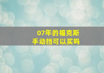 07年的福克斯手动挡可以买吗