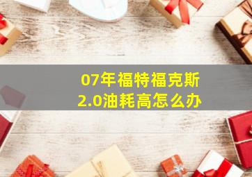 07年福特福克斯2.0油耗高怎么办