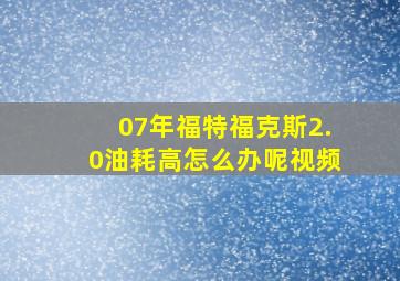 07年福特福克斯2.0油耗高怎么办呢视频