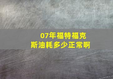 07年福特福克斯油耗多少正常啊