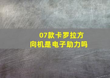 07款卡罗拉方向机是电子助力吗