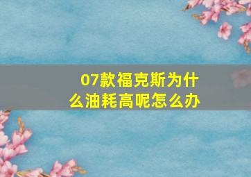 07款福克斯为什么油耗高呢怎么办