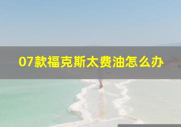 07款福克斯太费油怎么办