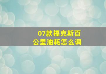 07款福克斯百公里油耗怎么调