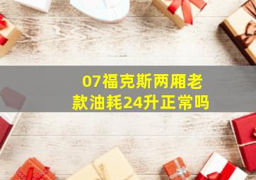 07福克斯两厢老款油耗24升正常吗