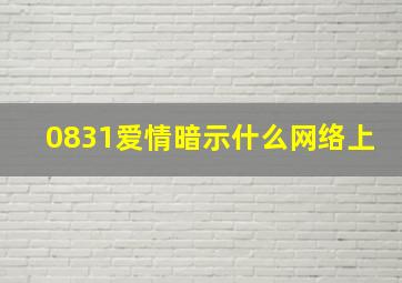 0831爱情暗示什么网络上