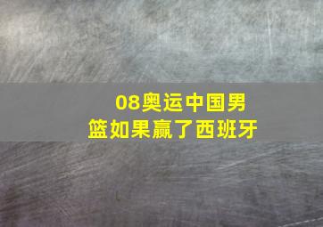 08奥运中国男篮如果赢了西班牙