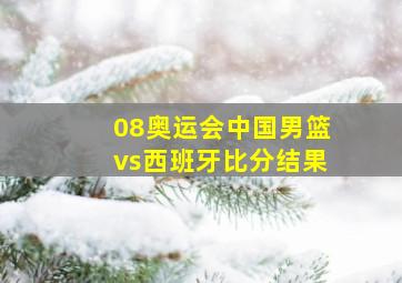 08奥运会中国男篮vs西班牙比分结果