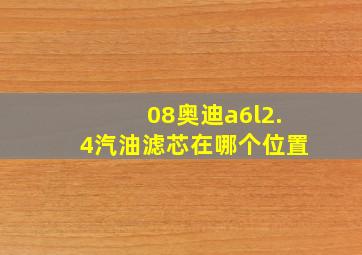 08奥迪a6l2.4汽油滤芯在哪个位置