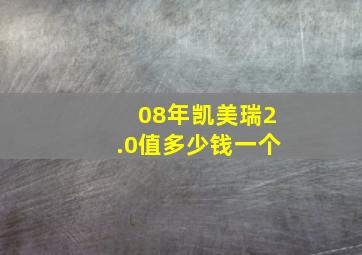 08年凯美瑞2.0值多少钱一个