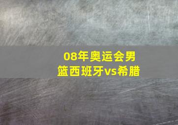 08年奥运会男篮西班牙vs希腊