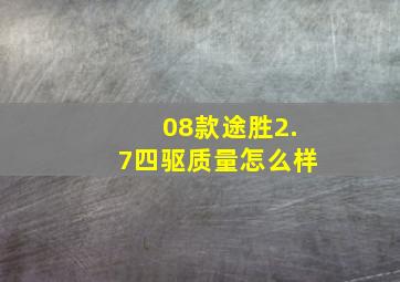 08款途胜2.7四驱质量怎么样