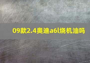 09款2.4奥迪a6l烧机油吗