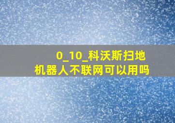 0_10_科沃斯扫地机器人不联网可以用吗