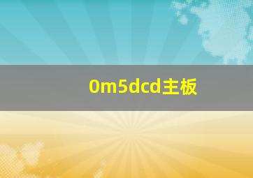 0m5dcd主板