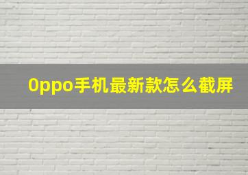 0ppo手机最新款怎么截屏