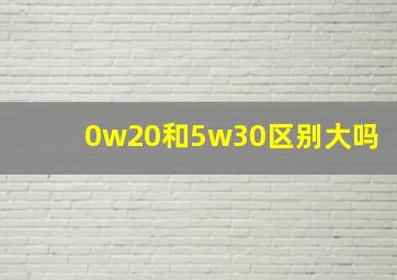 0w20和5w30区别大吗