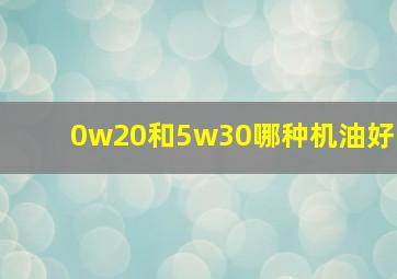 0w20和5w30哪种机油好