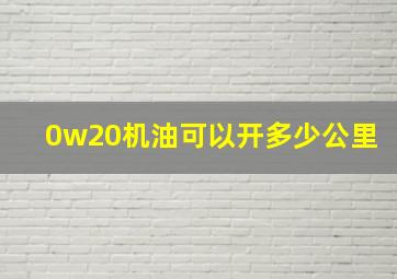 0w20机油可以开多少公里