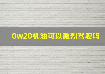 0w20机油可以激烈驾驶吗