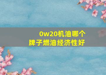 0w20机油哪个牌子燃油经济性好