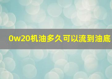 0w20机油多久可以流到油底