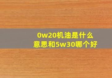 0w20机油是什么意思和5w30哪个好