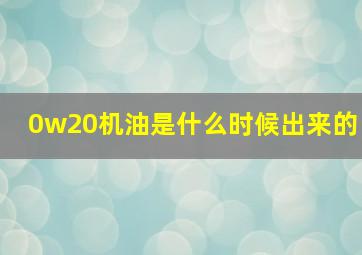 0w20机油是什么时候出来的