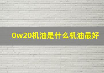 0w20机油是什么机油最好