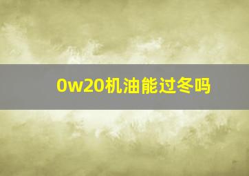 0w20机油能过冬吗