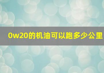 0w20的机油可以跑多少公里