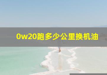 0w20跑多少公里换机油