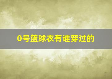 0号篮球衣有谁穿过的