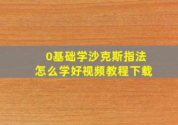 0基础学沙克斯指法怎么学好视频教程下载