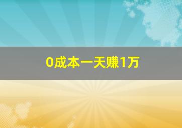 0成本一天赚1万