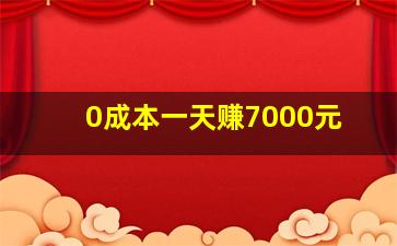 0成本一天赚7000元