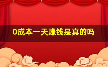 0成本一天赚钱是真的吗