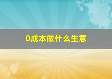 0成本做什么生意